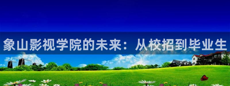 好好看影院：象山影視學院的未來：從校招到畢業生